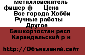  металлоискатель фишер ф2. › Цена ­ 15 000 - Все города Хобби. Ручные работы » Другое   . Башкортостан респ.,Караидельский р-н